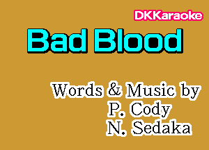 DKKaraoke

Bleed

Words 8L Music by
P. Cody
N. Sedaka