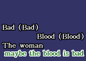 Bad (Bad)
Blood (Blood)
The woman

1mm