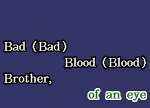 Bad (Bad)
Blood (Blood)

Brother,

dam