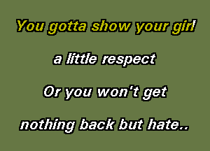 You gotta show your 91?!

a little respect

0! you won't get

nothing back but hate..