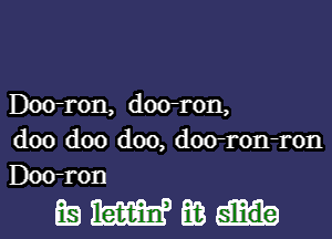 Doo-ron, doo-ron,

doo doo doo, doo-ron-ron
Doo-ron

mmmm-