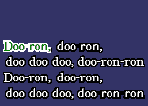 Doo-non, doo-ron,

doo doo doo, doo-ron-ron
Doo-ron, doo-ron,
doo doo doo, doo-ron-ron