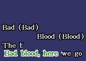 Bad (Bad)

Blood (Blood)
The t

mmm go