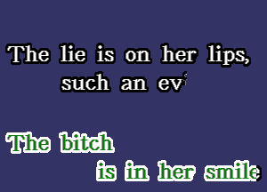 The lie is on her lips,
such an ev'

mam
mmmm