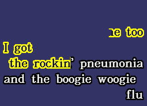 19.

III

Em H pneumonia
and the boogie woogie

flu