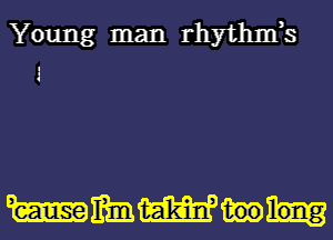 Young man rhythnfs

mmmm