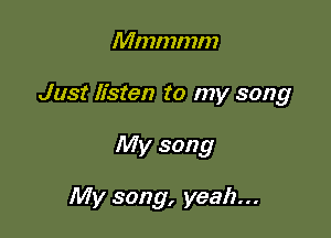 Mmmmm
Just listen to my song

My song

My song, yeah...