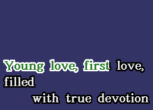 (m love,

f illed
with true devotion