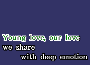 m
we share
With deep emotion