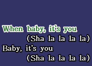 mumps

(Sha la la la la)
Baby, ifs you
(Sha 1a 1a 1a 1a)