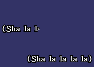 (Sha la 15

(Sha la la 1a 1a)