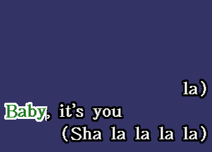 la)

n, ifs you
(Sha la la 1a 1a)