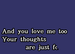 And you love me too
Your thoughts
are just f(