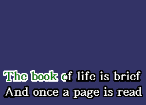 W Gf life is brief

And once a page is read