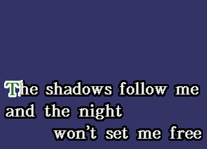 Elle shadows follow me
and the night
won,t set me free