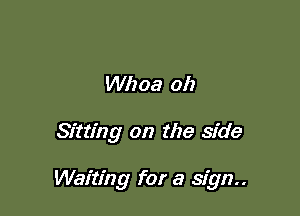 Whoa oh

Sitting on the side

Waiting for a sign