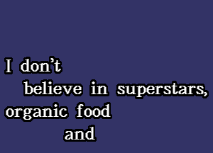 I dorft

believe in superstars,
organic food
and