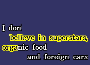 I dont
mi.

mo food
and foreign cars