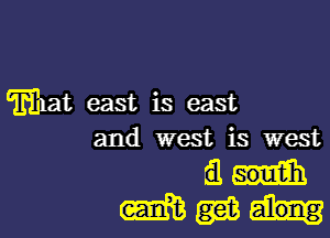 mat east is east

and west is west
L3H
mmh