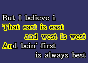 But I believe iJ

W m Ea m
m Ea m
Md beid first
is always best