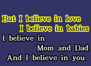 mama

BHEB
Ibelievein

Momand Dad

And I believe in you I