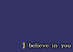 II believe in you