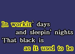 En Iii? days

and sleepitf nights
That black is
as m in