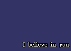 I believe in you