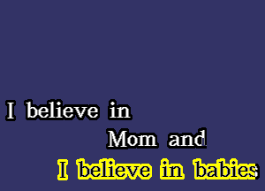 I believe in
Mom and

ENE