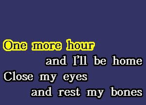 and F11 be home
Close my eyes
and rest my bones