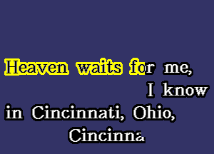 Em WE ibr me,

I know
in Cincinnati, Ohio,
Cincinna