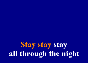 Stay stay stay
all through the night