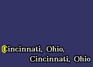 (Dincinnati, Ohio,
Cincinnati, Ohio