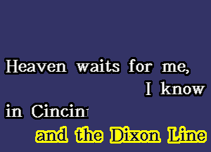 Heaven waits for me,
I kltlowr
in Cincim

nmm