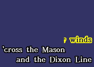 91H

,cross the Mason
and the Dixon Line