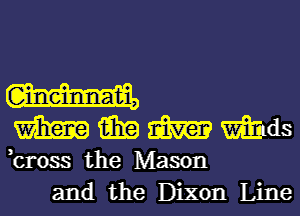 W,
mmmmtis

,cross the Mason
and the Dixon Line