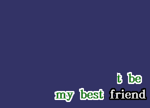 B
my friend