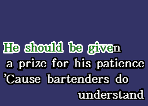 mmmn

a prize for his patience
,Cause bartenders do
understand