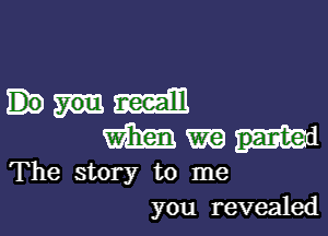 mm

m m
The story to me
you revealed