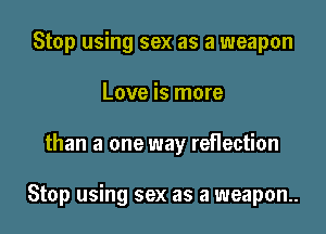 Stop using sex as a weapon
Love is more

than a one way reflection

Stop using sex as a weapon.