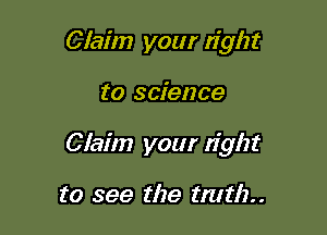 Claim your right

to science

Claim your right

to see the tmthn
