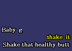 Baby g

shake it
Shake that healthy butt