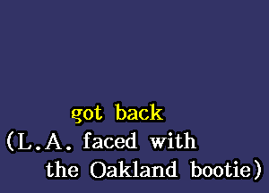 got back
(L.A. faced With
the Oakland bootie)