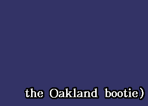 the Oakland bootie)