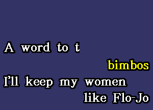 A word to t

bimbos
1,11 keep my women
like Flo-Jo