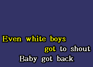 Even white boys
got to shout
Baby got back