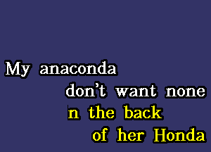 My anaconda

dodt want none
n the back
of her Honda