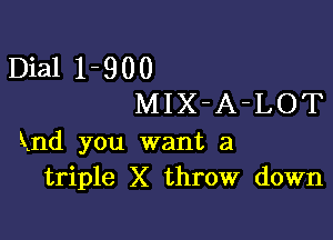 Dia11-900
MIX-A-LOT

Knd you want a
triple X throw down