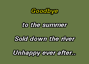 Goodbye
to the summer

Sold do mm the river

Unhappy ever after