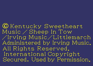 (3) Kentucky Sweetheart
Music Sheep In TOW

Irving Music Litt1emarch
Administered by Irving Music.

All Rights Reserved.
International Copyright
Secured. Used by Permission.